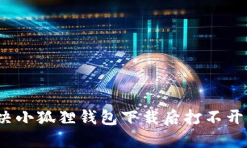 如何解决小狐狸钱包下载后打不开的问题？