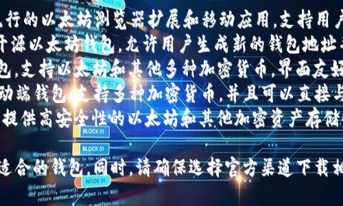 以太坊钱包的名称通常根据不同的钱包服务而有所不同。以下是一些常见的以太坊钱包名称：

1. **MetaMask**：这是一个非常流行的以太坊浏览器扩展和移动应用，支持用户与去中心化应用（dApps）互动。
2. **MyEtherWallet**：这是一个开源以太坊钱包，允许用户生成新的钱包地址并管理以太币（ETH）和ERC-20代币。
3. **Exodus**：这是一个多币种钱包，支持以太坊和其他多种加密货币，界面友好，适合新手使用。
4. **Trust Wallet**：这是一个移动端钱包，支持多种加密货币，并且可以直接与去中心化交易所进行交互。
5. **Ledger**：这是一种硬件钱包，提供高安全性的以太坊和其他加密资产存储解决方案。

您可以根据自己的需求和偏好选择适合的钱包。同时，请确保选择官方渠道下载相关应用，以降低安全风险。