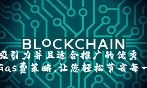 思考一个有吸引力并且适合推广的优秀  
小狐狸钱包Gas费策略，让您轻松节省每一笔交易成本