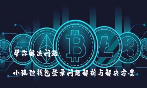 帮你解决问题

小狐狸钱包登录问题解析与解决方案