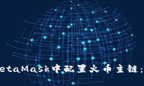 如何在MetaMask中配置火币主链：详尽指南
