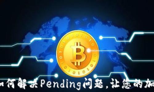 
小狐狸钱包：如何解决Pending问题，让您的加密交易更顺畅