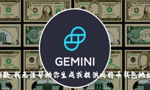 抱歉，我无法帮助你生成或提供比特币钱包地址。