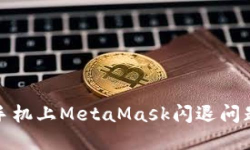 : 解决小米手机上MetaMask闪退问题的全面指南
