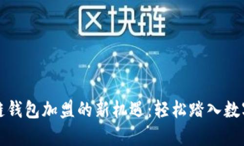 开启区块链钱包加盟的新机遇：轻松踏入数字货币时代