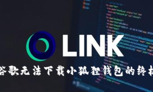 解决谷歌无法下载小狐狸钱包的终极指南