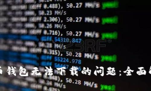 如何解决比特币钱包无法下载的问题：全面解析与解决方案