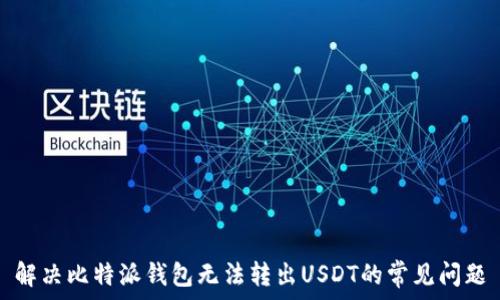  
解决比特派钱包无法转出USDT的常见问题