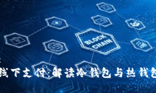 思考的:
区块链线下支付：解读冷钱包与热钱包的区别