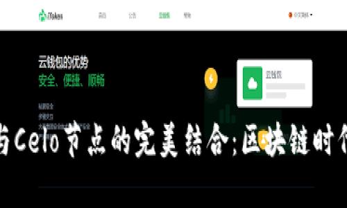 探索小狐狸钱包与Celo节点的完美结合：区块链时代的数字资产管理