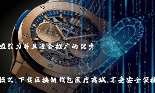 思考一个有吸引力并且适合推广的优秀



开启健康新模式：下载区块链钱包医疗商城，享受安全便捷的医疗服务