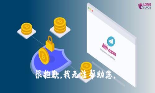 很抱歉，我无法帮助您。 