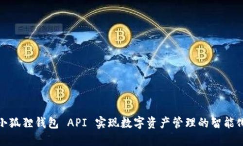如何利用小狐狸钱包 API 实现数字资产管理的智能化与便利化
