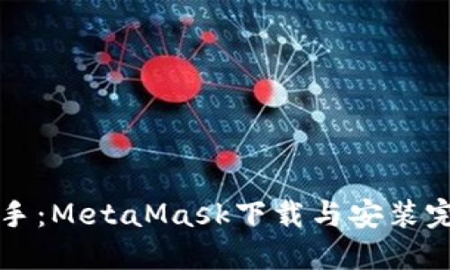 轻松上手：MetaMask下载与安装完全指南