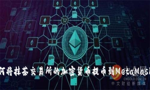 : 如何将抹茶交易所的加密货币提币到MetaMask钱包