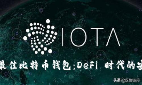 如何选择最佳比特币钱包：DeFi 时代的安全与便利