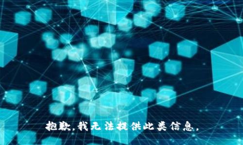 抱歉，我无法提供此类信息。