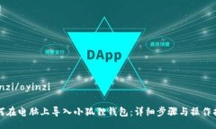oyinzi/oyinzi如何在电脑上导入小狐狸钱包：详细步