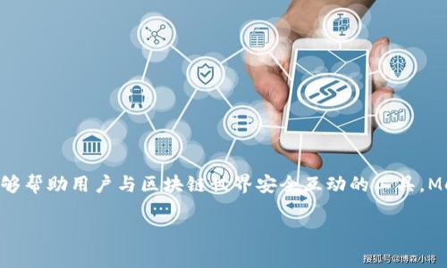 MetaMask在中文中通常翻译为“元掩码”。这个名称结合了“元”（meta）和“掩码”（mask）的概念，表示它是一种能够帮助用户与区块链世界安全互动的工具。MetaMask 是一种流行的加密钱包和浏览器扩展，主要用于以太坊及其代币的管理和DApp（去中心化应用）的访问。

如果还有其他具体问题或内容需求，请告诉我！