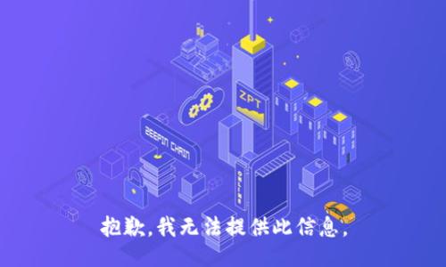 抱歉，我无法提供此信息。