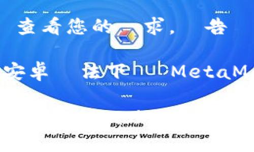  為了確保提供最佳服務，請查看您的請求，並告訴我們更具體的內容或問題。

### 可能的解決方案到“安卓無法下載 MetaMask”

#### 解決安卓無法下載 MetaMask 的問題