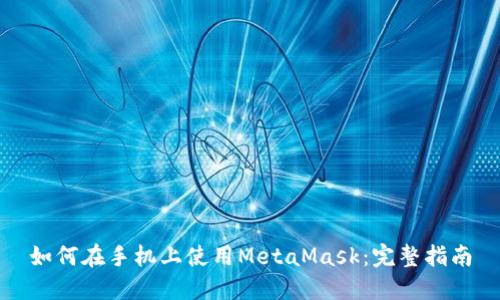 如何在手机上使用MetaMask：完整指南