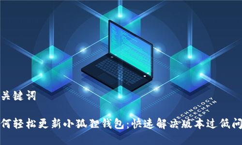 和关键词

如何轻松更新小狐狸钱包：快速解决版本过低问题