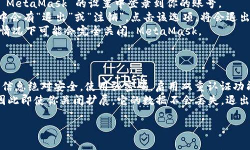 要关闭 MetaMask 程序，取决于你使用的设备和浏览器。以下是一些常见方法来关闭 MetaMask。

### 关闭 MetaMask 的方法

#### 1. 使用浏览器关闭 MetaMask

对于大多数用户来说，MetaMask 是一个浏览器扩展，安装在 Chrome、Firefox 或 Edge 等浏览器中。以下是关闭它的步骤：

1. **浏览器界面：** 找到浏览器的工具栏，在那里你会看到 MetaMask 的狐狸图标。
2. **点击图标：** 点击 MetaMask 图标，这将打开扩展的用户界面。
3. **关闭窗口：** 在用户界面中，你可以简单地点击外部区域或使用浏览器的关闭按钮关闭这个窗口。你不会注销或关闭 MetaMask 本身，只是关闭它的界面。
4. **停用扩展（可选）：** 如果你想暂时禁用 MetaMask，你可以右击图标，选择“管理扩展”，在扩展列表中找到 MetaMask，然后选择“禁用”。

#### 2. 在移动设备上关闭 MetaMask

如果你是在手机或平板上使用 MetaMask 应用，你可以这样关闭它：

1. **返回主屏幕：** 点击设备的返回键，或者点击主页按钮，返回到设备的主屏幕。
2. **关闭应用：** 在你的设备上，进入多任务管理，找到 MetaMask 应用，将其向上或侧滑以关闭该应用。

#### 3. 完全退出 MetaMask

如果你希望退出 MetaMask 以确保安全，可以按照以下步骤操作：

1. **登录账号：** 如果使用的是浏览器版本，请确保你已经在 MetaMask 的设置中登录到你的账号。
2. **退出账号：** 在 MetaMask 的用户界面中，通常在设置中会有“退出”或“注销”。点击该选项，将会退出当前帐户。
3. **重新启动浏览器（可选）：** 关闭并重启浏览器，这在某些情况下可能会完全关闭 MetaMask。

### 注意事项

- 保证安全：在你关闭或退出 MetaMask 时，确保你的资金与信息绝对安全。使用强密码，启用双重认证功能，确保你的私钥和助记词不会泄露。
- 数据保存：MetaMask 的数据会保存到你的浏览器存储中，因此即使你关闭扩展，它的数据不会丢失。退出账户并重新打开扩展时，你仍然可以访问你的钱包和交易记录。

希望这些信息能帮助你顺利关闭 MetaMask 程序。