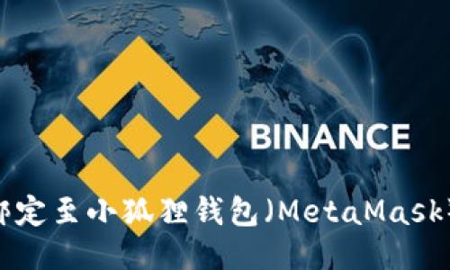 如何将BTC绑定至小狐狸钱包（MetaMask）的详细指南