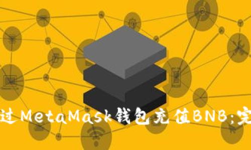 如何通过MetaMask钱包充值BNB：完整指南