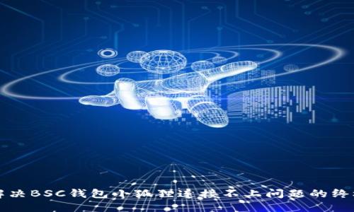 如何解决BSC钱包小狐狸连接不上问题的终极指南