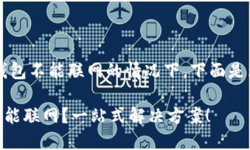 b提问到小狐狸钱包不能联网的情况下，下面是为您提供的内容：

- 小狐狸钱包不能联网？一站式解决方案！