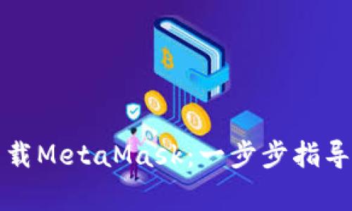 如何安全下载MetaMask：一步步指导与注意事项