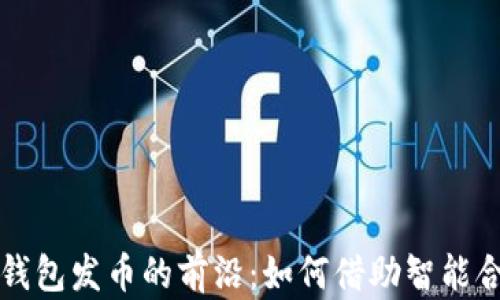 
探索以太坊电子钱包发币的前沿：如何借助智能合约实现无缝交易