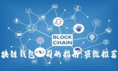 选择最佳区块链钱包公司的指南：顶级推荐与实