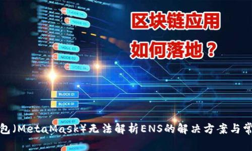 : 小狐狸钱包（MetaMask）无法解析ENS的解决方案与常见问题解析