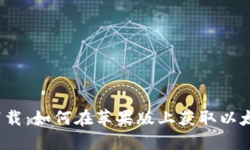  轻松下载：如何在苹果版上获取以太坊钱包