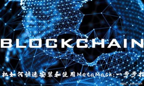 手机如何快速安装和使用MetaMask：一步步指南