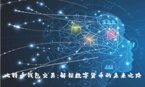 比特币钱包交易：解锁数字货币的未来之路