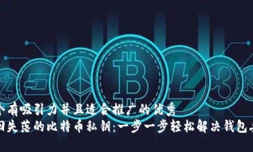 思考一个有吸引力并且适合推广的优秀  
如何找回失落的比特币私钥：一步一步轻松解决钱包丢失问题