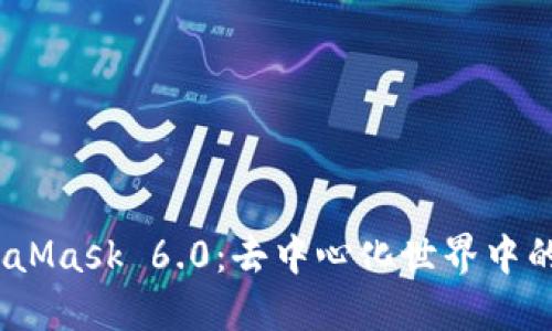 探索MetaMask 6.0：去中心化世界中的全新体验