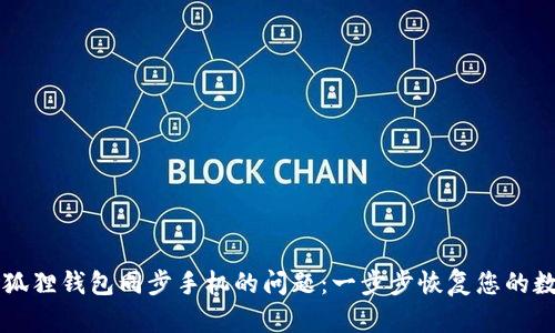解决小狐狸钱包同步手机的问题：一步步恢复您的数字资产