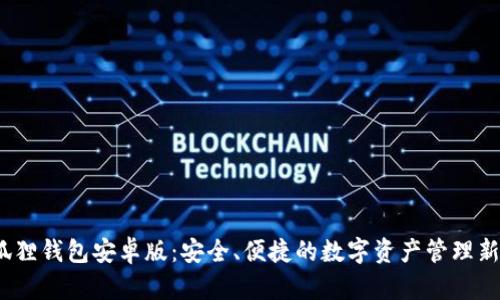  小狐狸钱包安卓版：安全、便捷的数字资产管理新选择