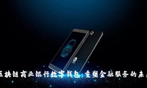 区块链商业银行数字钱包:重塑金融服务的未来