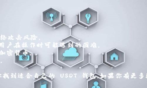 USDT 钱包通常被称为“USDT 钱包”或“泰达币钱包”。USDT（Tether）是一种基于区块链的稳定币，旨在将其价值与传统法币（如美元）挂钩。用户可以在多种类型的钱包中存储 USDT，包括软件钱包、硬件钱包和在线钱包。

### 常见的 USDT 钱包类型

1. **软件钱包**：这些是应用程序或软件，可以安装在电脑或手机上。推荐的 USDT 软件钱包包括：
   - **Exodus**：支持多种加密货币且界面友好，适合初学者使用。
   - **Trust Wallet**：一个多币种钱包，由 Binance 开发，支持 USDT 的存储和交易。

2. **硬件钱包**：为了更高的安全性，用户可以选择硬件钱包，例如：
   - **Ledger Nano S/X**：这些设备提供了一个离线环境来安全存储加密货币，包括 USDT。

3. **在线钱包**：用户可以方便快捷地通过浏览器访问，提供较为便捷的访问方式，但相对安全性较低。例如：
   - **Coinbase**：尽管用户需要注意安全风险，Coinbase 是一个用户友好的在线交易平台，支持 USDT 的存储和交易。

### USDT 钱包的选择考虑因素

在选择 USDT 钱包时，用户需要考虑以下几点：

- **安全性**：硬件钱包通常被认为是最安全的选择，而软件和在线钱包则可能面临网络攻击风险。
- **易用性**：对于初学者，易用性至关重要，选择一个具有友好界面的钱包，可以减少用户在操作时可能遇到的困难。
- **兼容性**：确保所选择的钱包能够兼容各种加密货币，特别是如 BTC、ETH 等主流加密货币。
- **费用**：某些钱包可能会收取交易费用或提现费用，用户应事先了解这些费用结构。

通过以上内容，你可以了解到各种情况下 USDT 钱包的选择。希望这些信息能够帮助你找到适合自己的 USDT 钱包。如果你有更多疑问，可以随时询问！