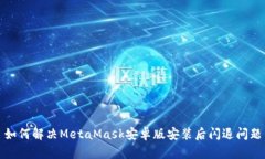如何解决MetaMask安卓版安装后闪退问题