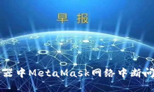 解决谷歌浏览器中MetaMask网络中断问题的终极指南